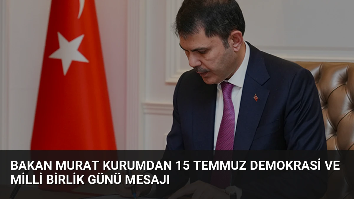 Bakan Murat Kurumdan 15 Temmuz Demokrasi ve Milli Birlik Günü Mesajı