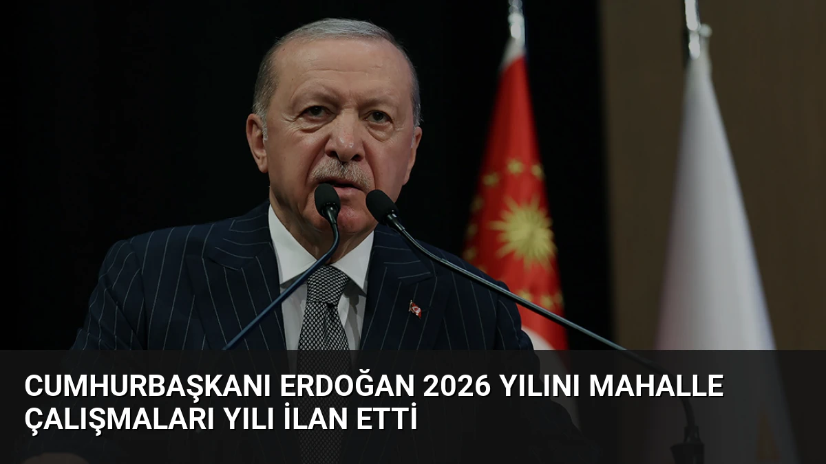 Cumhurbaşkanı Erdoğan 2026 yılını mahalle çalışmaları yılı ilan etti