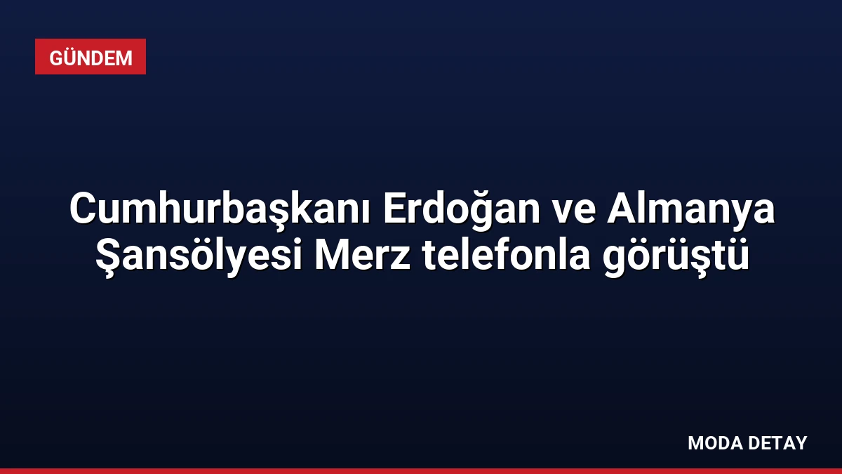 Cumhurbaşkanı Erdoğan ve Almanya Şansölyesi Merz telefonla görüştü