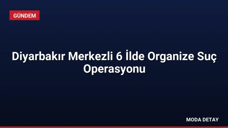 Diyarbakır Merkezli 6 İlde Organize Suç Operasyonu