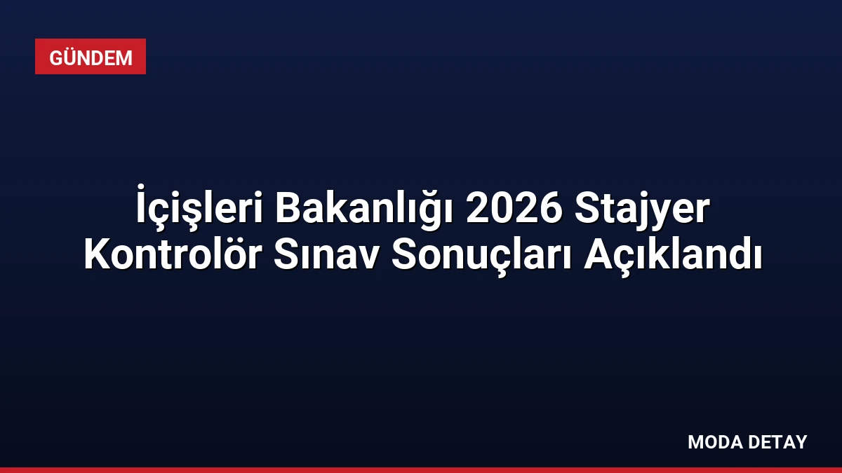 İçişleri Bakanlığı 2026 Stajyer Kontrolör Sınav Sonuçları Açıklandı