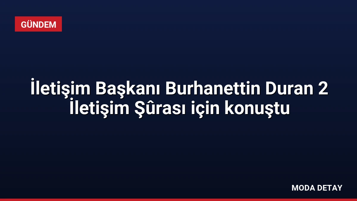 İletişim Başkanı Burhanettin Duran 2 İletişim Şûrası için konuştu