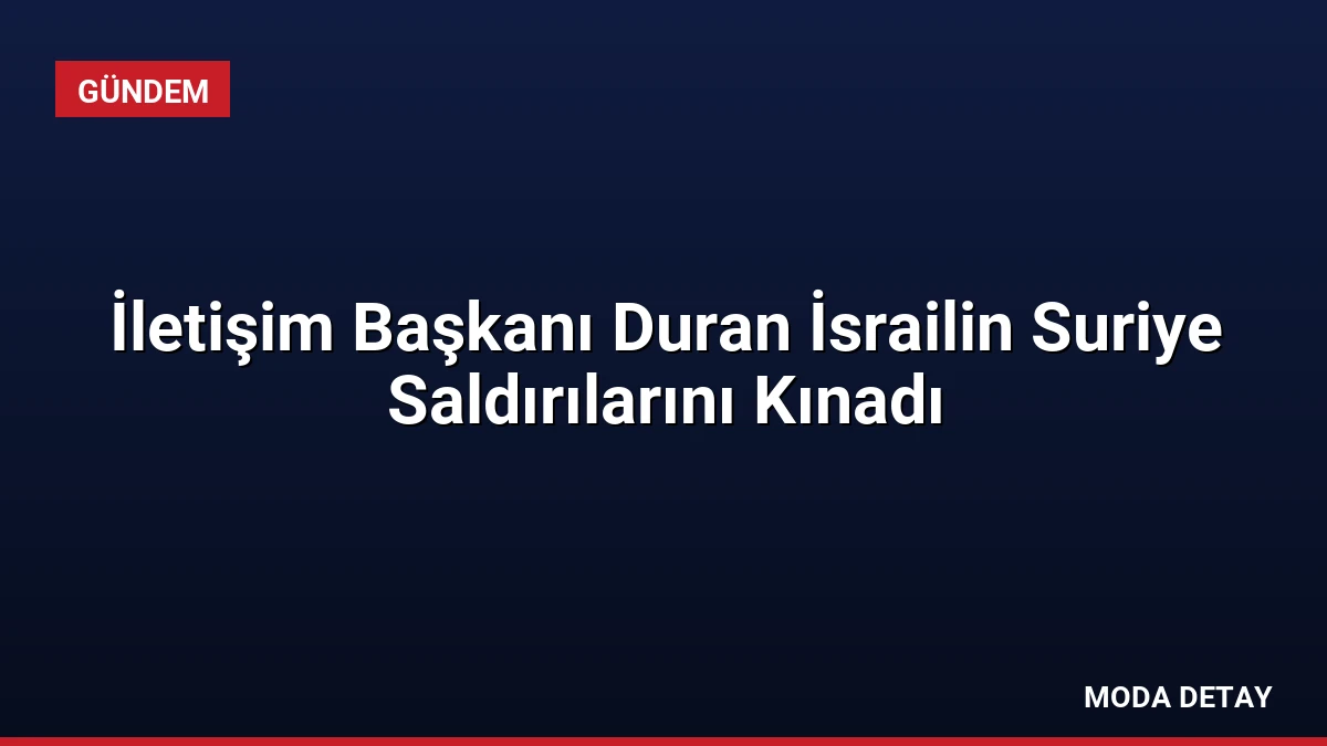 İletişim Başkanı Duran İsrailin Suriye Saldırılarını Kınadı