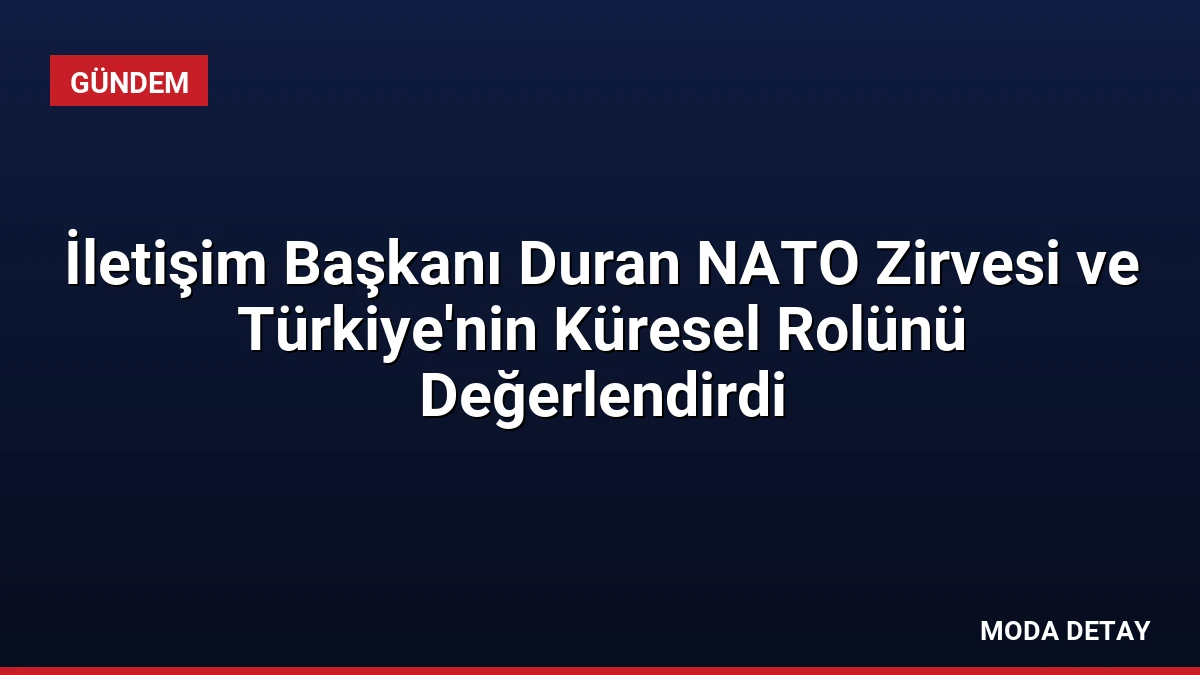 İletişim Başkanı Duran NATO Zirvesi ve Türkiye’nin Küresel Rolünü Değerlendirdi