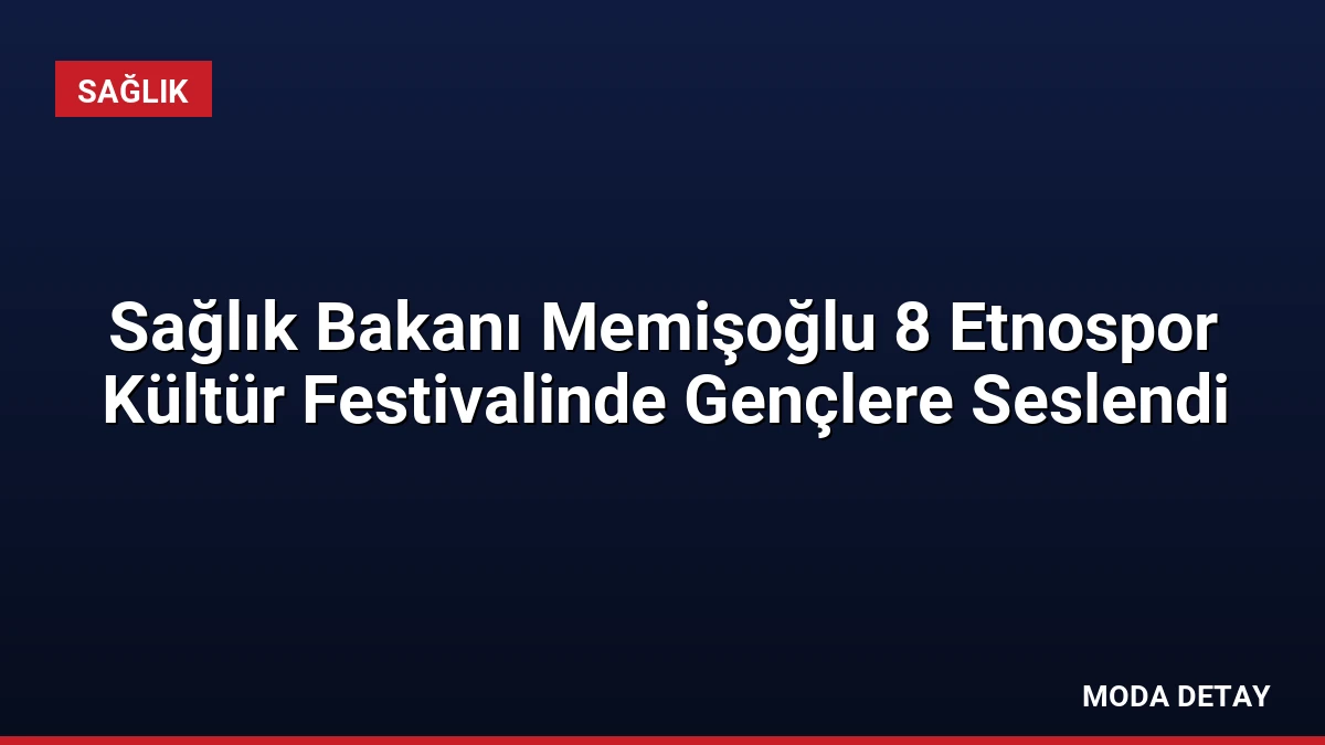 Sağlık Bakanı Memişoğlu 8 Etnospor Kültür Festivalinde Gençlere Seslendi