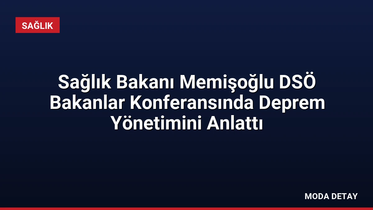 Sağlık Bakanı Memişoğlu DSÖ Bakanlar Konferansında Deprem Yönetimini Anlattı
