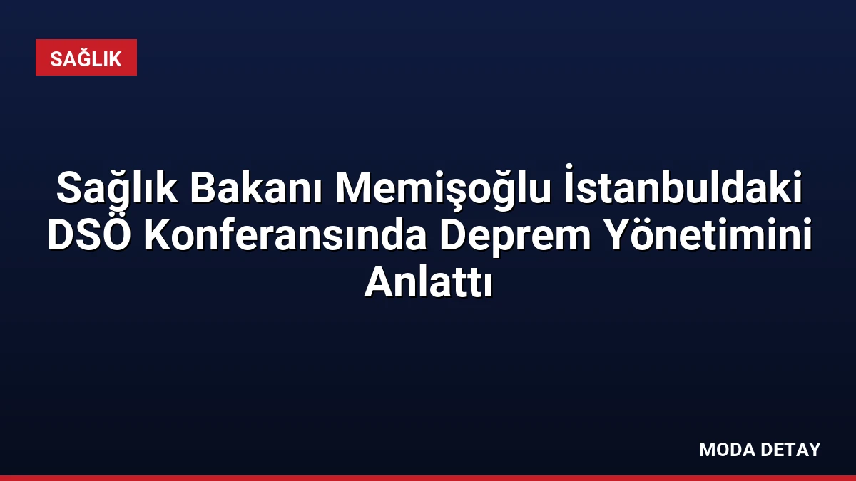 Sağlık Bakanı Memişoğlu İstanbuldaki DSÖ Konferansında Deprem Yönetimini Anlattı