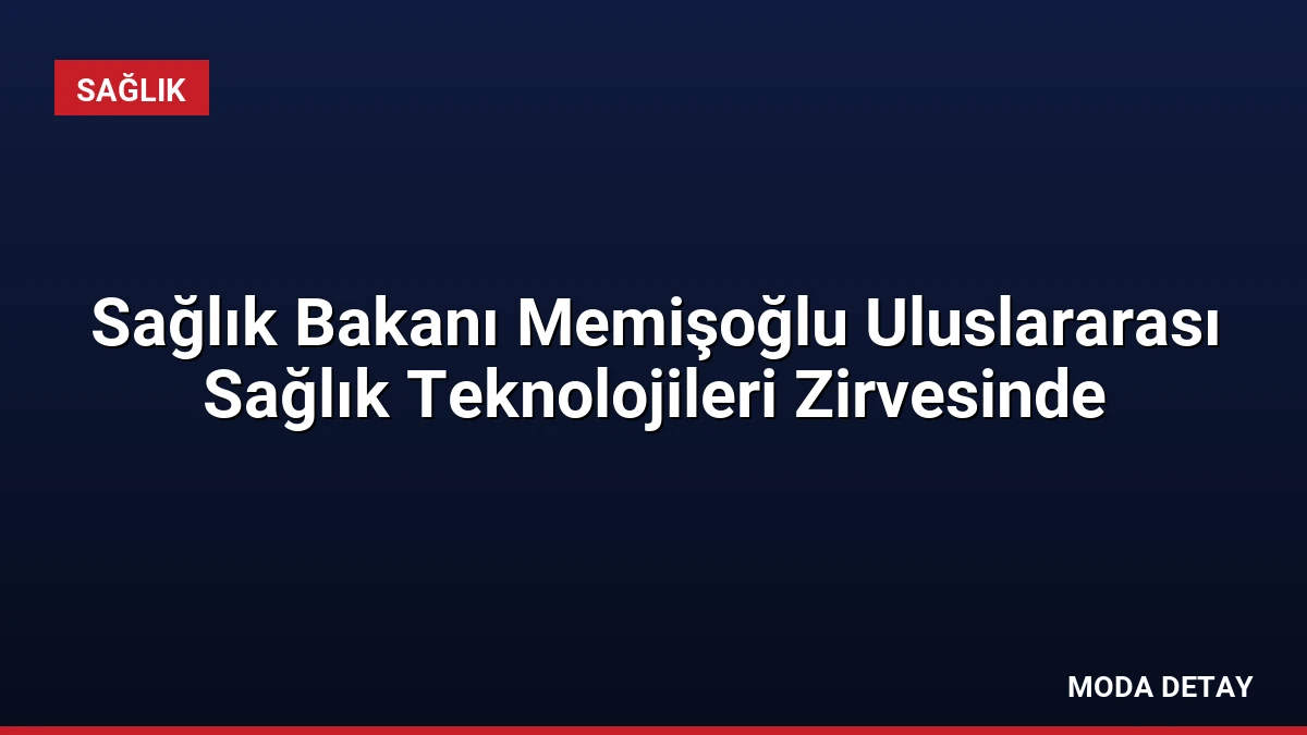 Sağlık Bakanı Memişoğlu Uluslararası Sağlık Teknolojileri Zirvesinde