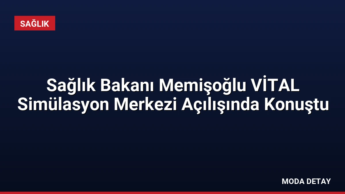 Sağlık Bakanı Memişoğlu VİTAL Simülasyon Merkezi Açılışında Konuştu