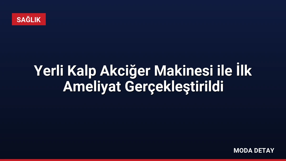 Yerli Kalp Akciğer Makinesi ile İlk Ameliyat Gerçekleştirildi