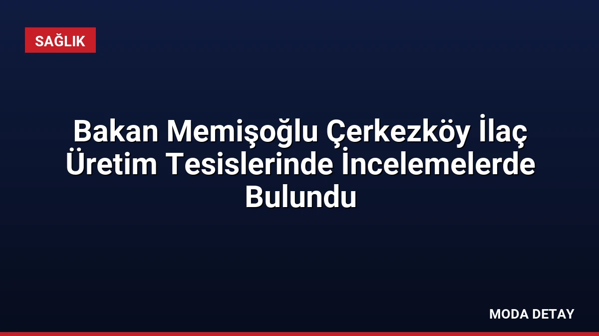 Bakan Memişoğlu Çerkezköy İlaç Üretim Tesislerinde İncelemelerde Bulundu