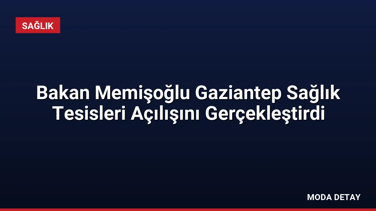 Bakan Memişoğlu Gaziantep Sağlık Tesisleri Açılışını Gerçekleştirdi