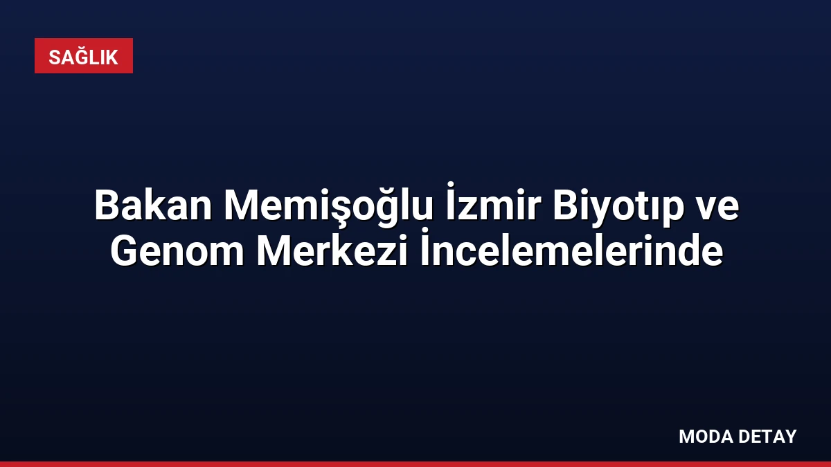 Bakan Memişoğlu İzmir Biyotıp ve Genom Merkezi İncelemelerinde