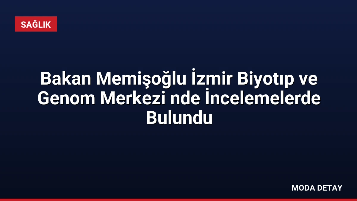 Bakan Memişoğlu İzmir Biyotıp ve Genom Merkezi nde İncelemelerde Bulundu