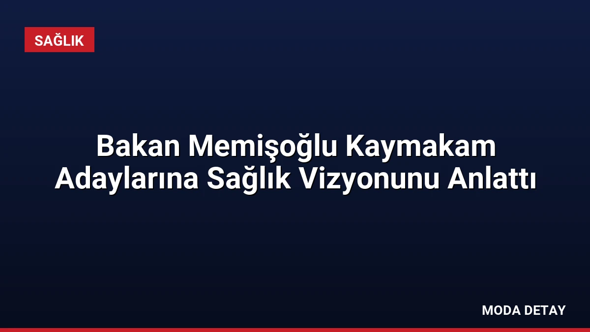 Bakan Memişoğlu Kaymakam Adaylarına Sağlık Vizyonunu Anlattı