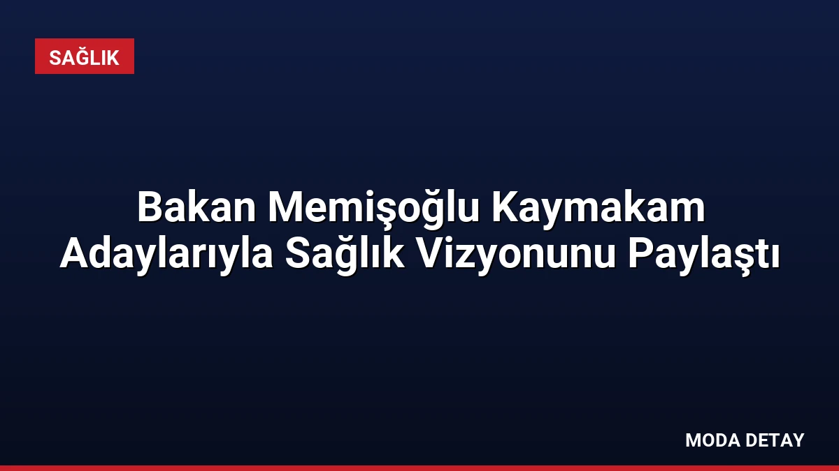 Bakan Memişoğlu Kaymakam Adaylarıyla Sağlık Vizyonunu Paylaştı