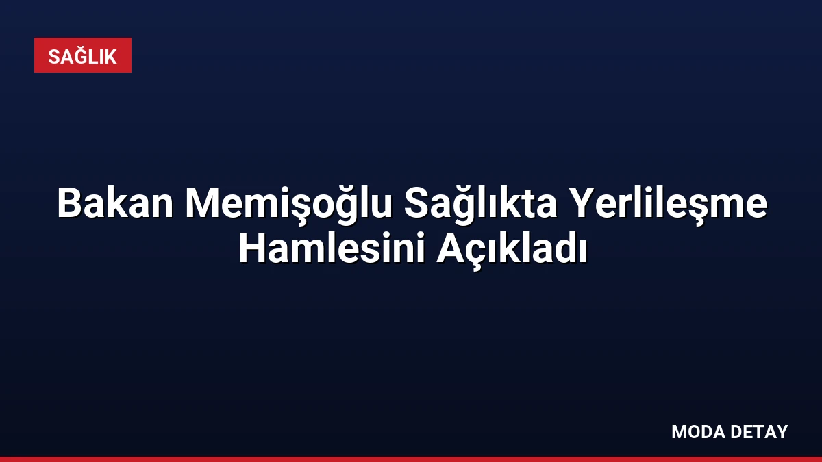 Bakan Memişoğlu Sağlıkta Yerlileşme Hamlesini Açıkladı