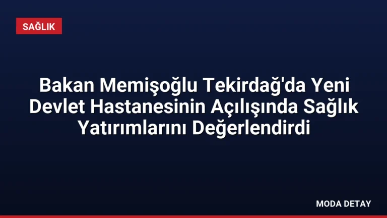 Bakan Memişoğlu Tekirdağ’da Yeni Devlet Hastanesinin Açılışında Sağlık Yatırımlarını Değerlendirdi