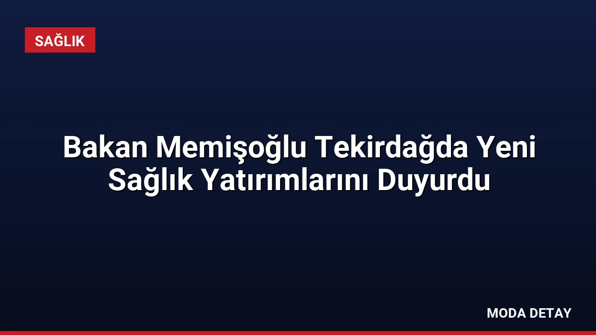 Bakan Memişoğlu Tekirdağda Yeni Sağlık Yatırımlarını Duyurdu