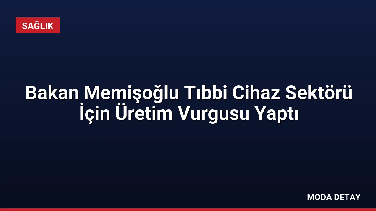 Bakan Memişoğlu Tıbbi Cihaz Sektörü İçin Üretim Vurgusu Yaptı