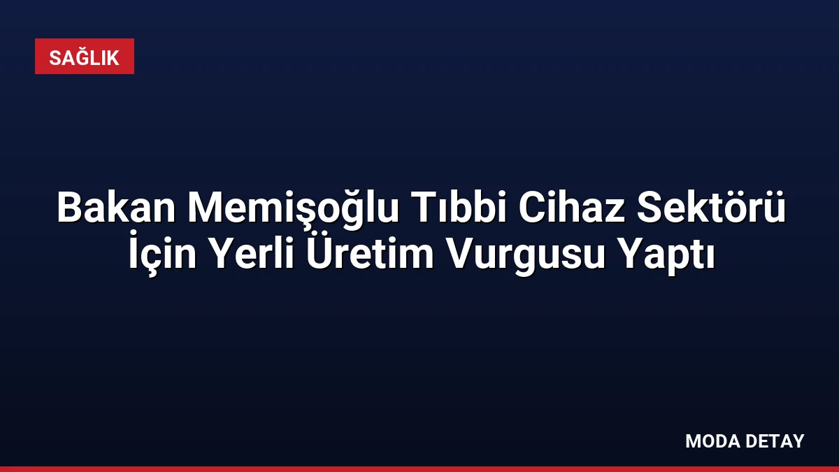 Bakan Memişoğlu Tıbbi Cihaz Sektörü İçin Yerli Üretim Vurgusu Yaptı