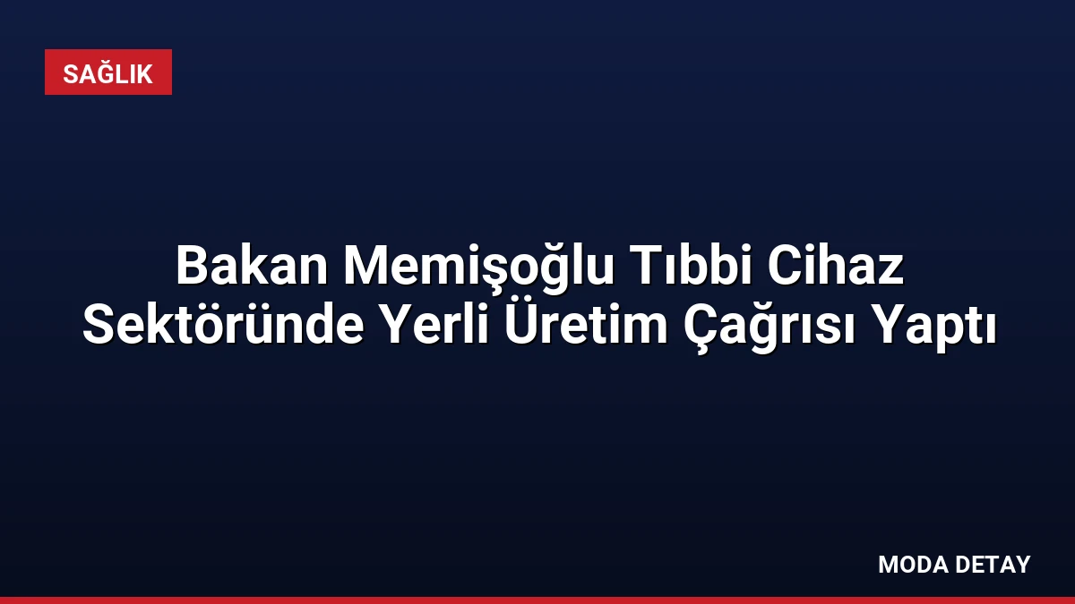 Bakan Memişoğlu Tıbbi Cihaz Sektöründe Yerli Üretim Çağrısı Yaptı