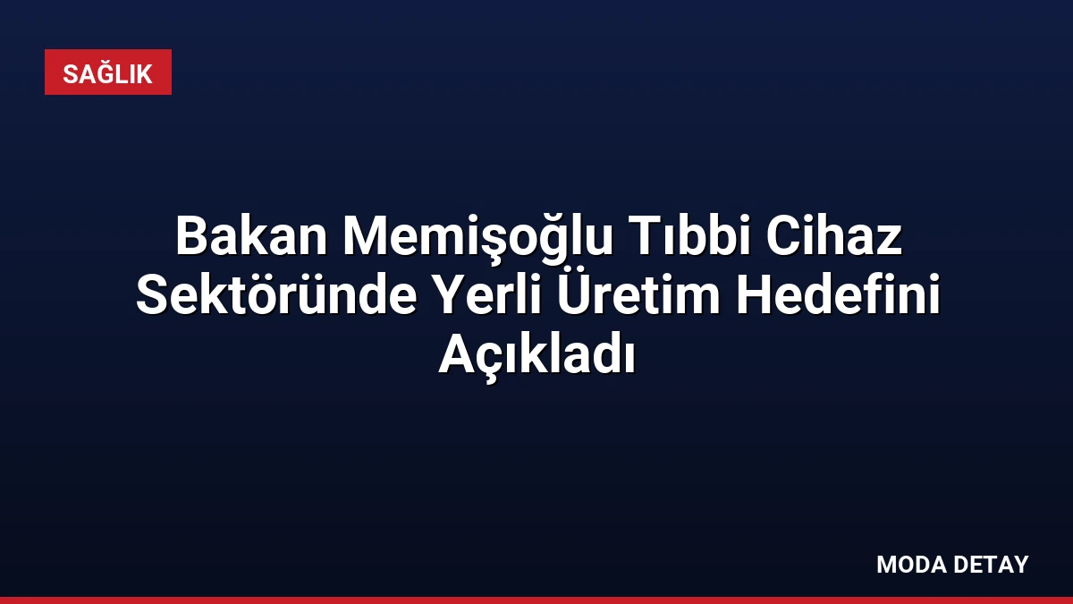 Bakan Memişoğlu Tıbbi Cihaz Sektöründe Yerli Üretim Hedefini Açıkladı