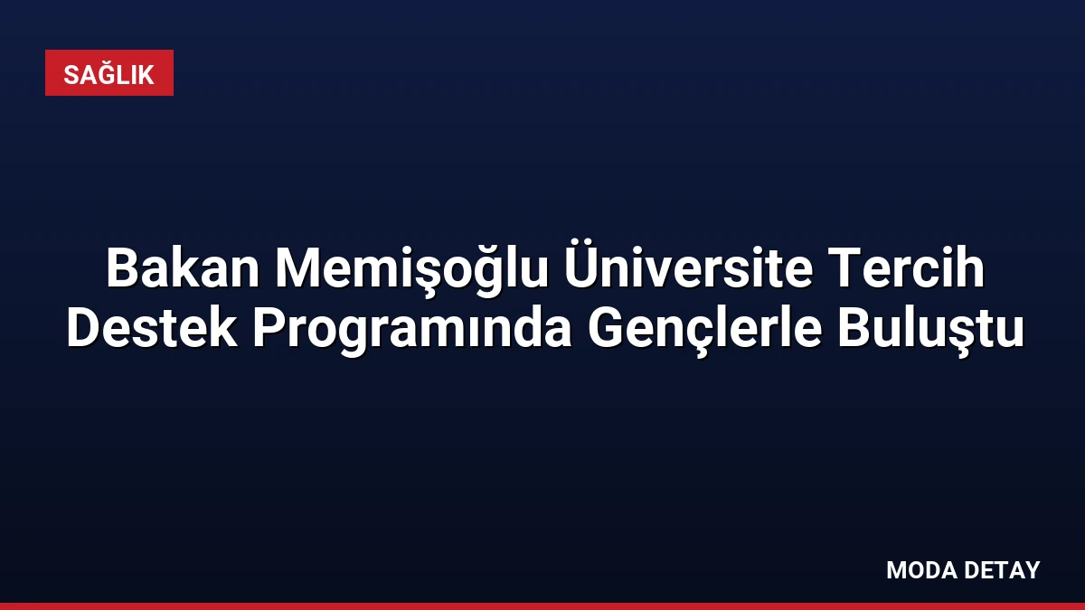 Bakan Memişoğlu Üniversite Tercih Destek Programında Gençlerle Buluştu