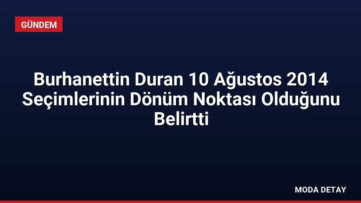 Burhanettin Duran 10 Ağustos 2014 Seçimlerinin Dönüm Noktası Olduğunu Belirtti
