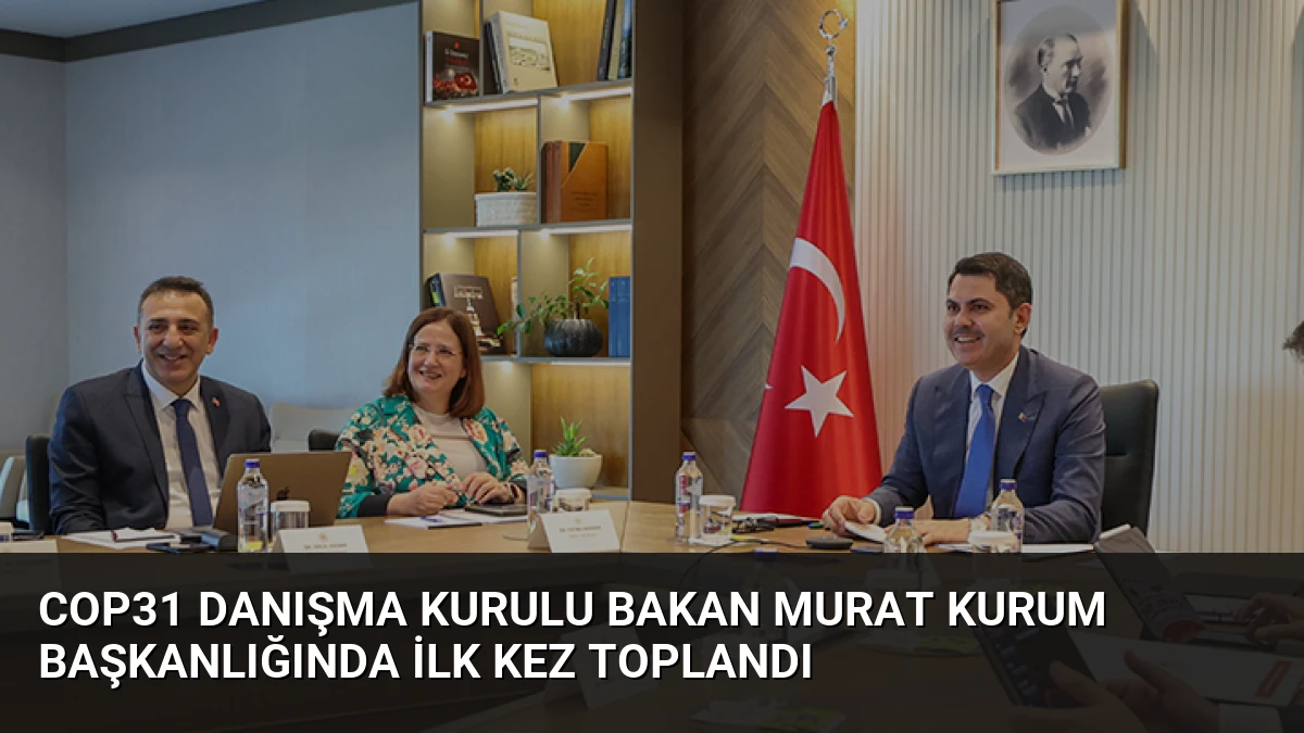 COP31 Danışma Kurulu Bakan Murat Kurum Başkanlığında İlk Kez Toplandı