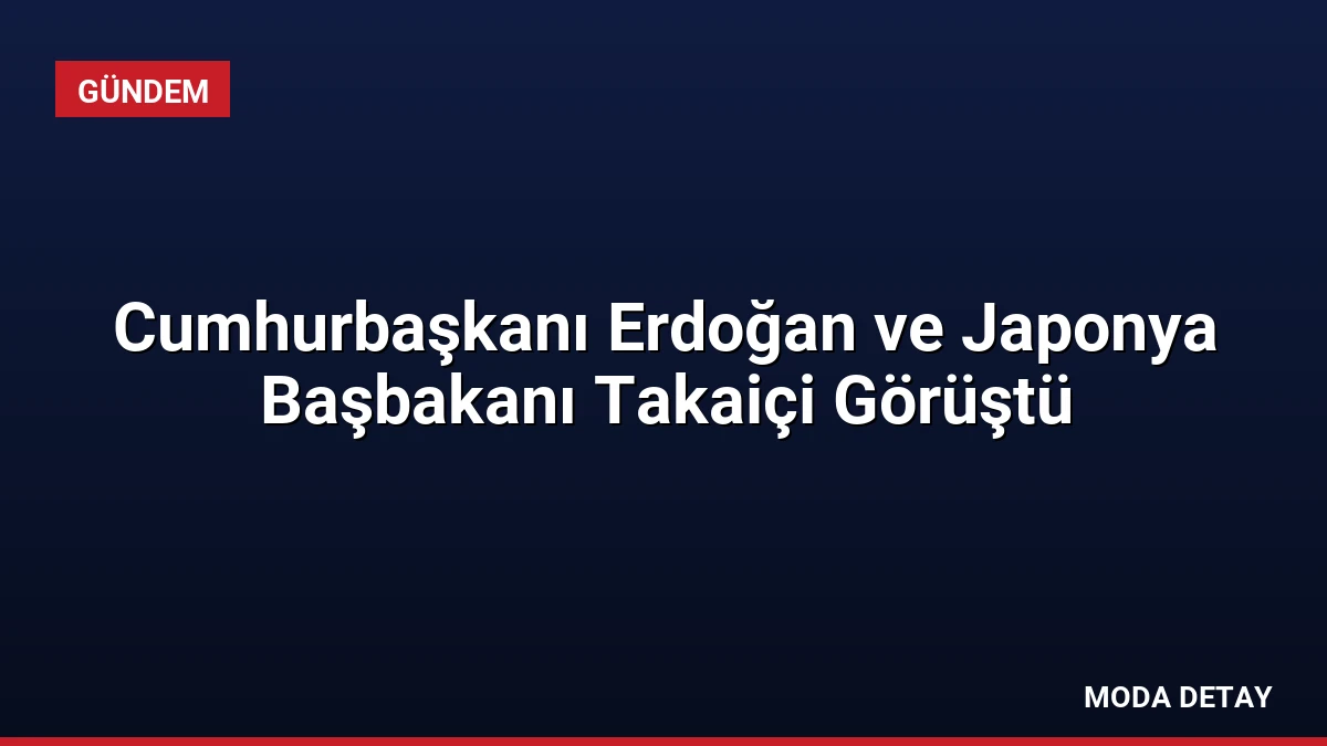 Cumhurbaşkanı Erdoğan ve Japonya Başbakanı Takaiçi Görüştü