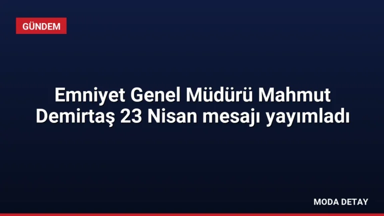 Emniyet Genel Müdürü Mahmut Demirtaş 23 Nisan mesajı yayımladı