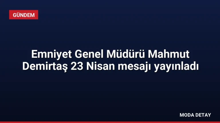 Emniyet Genel Müdürü Mahmut Demirtaş 23 Nisan mesajı yayınladı