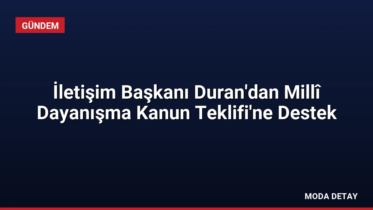 İletişim Başkanı Duran’dan Millî Dayanışma Kanun Teklifi’ne Destek