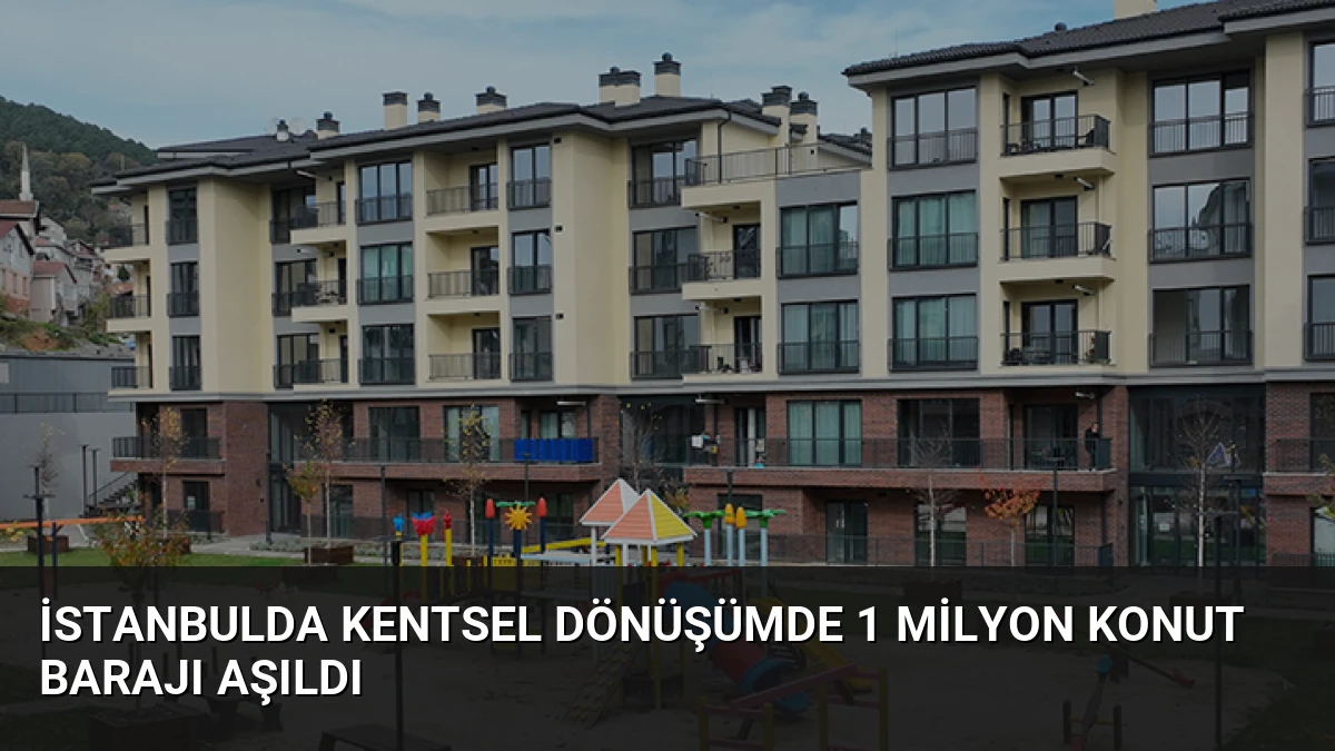 İstanbulda Kentsel Dönüşümde 1 Milyon Konut Barajı Aşıldı