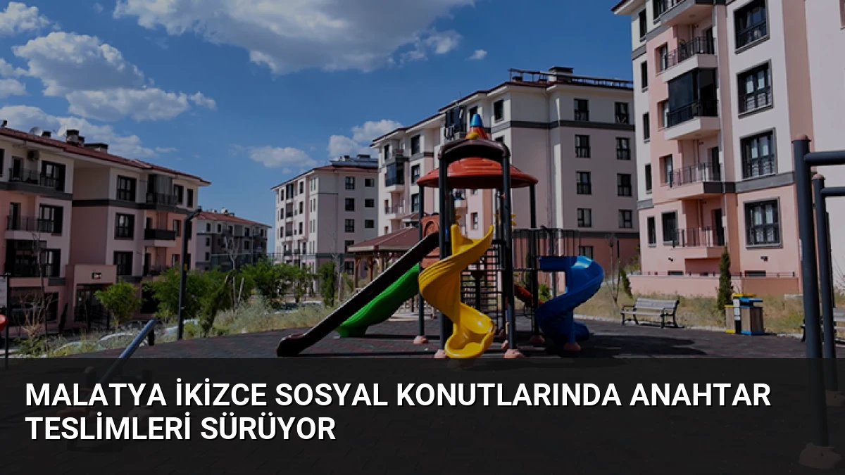 Malatya İkizce Sosyal Konutlarında Anahtar Teslimleri Sürüyor