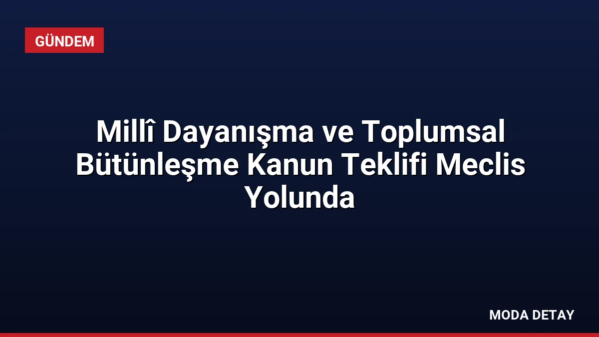 Millî Dayanışma ve Toplumsal Bütünleşme Kanun Teklifi Meclis Yolunda