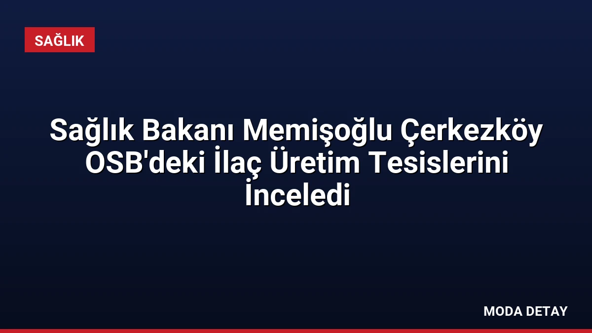 Sağlık Bakanı Memişoğlu Çerkezköy OSB’deki İlaç Üretim Tesislerini İnceledi