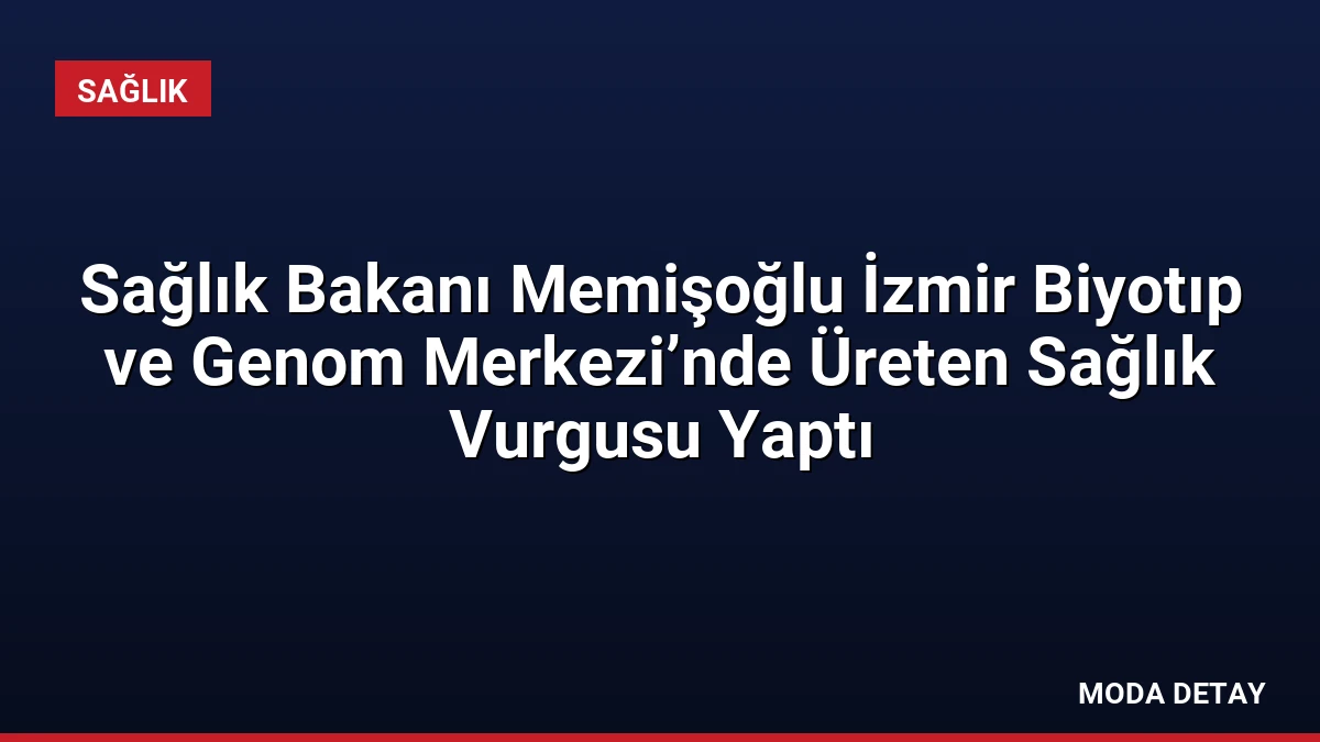 Sağlık Bakanı Memişoğlu İzmir Biyotıp ve Genom Merkezi’nde Üreten Sağlık Vurgusu Yaptı