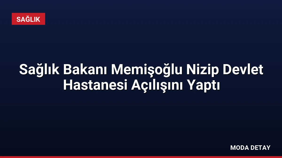 Sağlık Bakanı Memişoğlu Nizip Devlet Hastanesi Açılışını Yaptı
