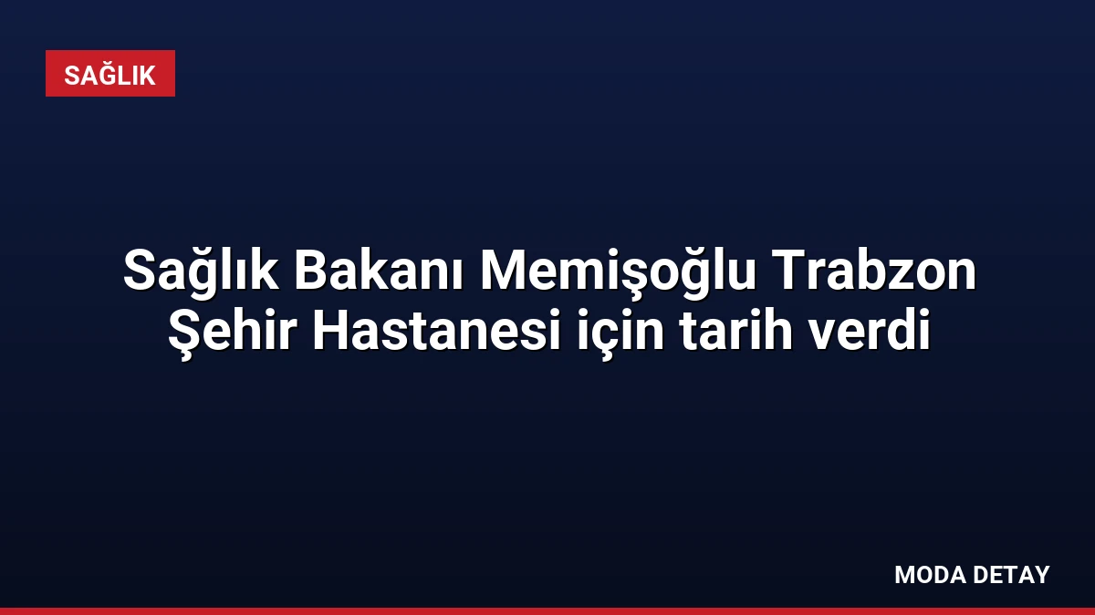 Sağlık Bakanı Memişoğlu Trabzon Şehir Hastanesi için tarih verdi