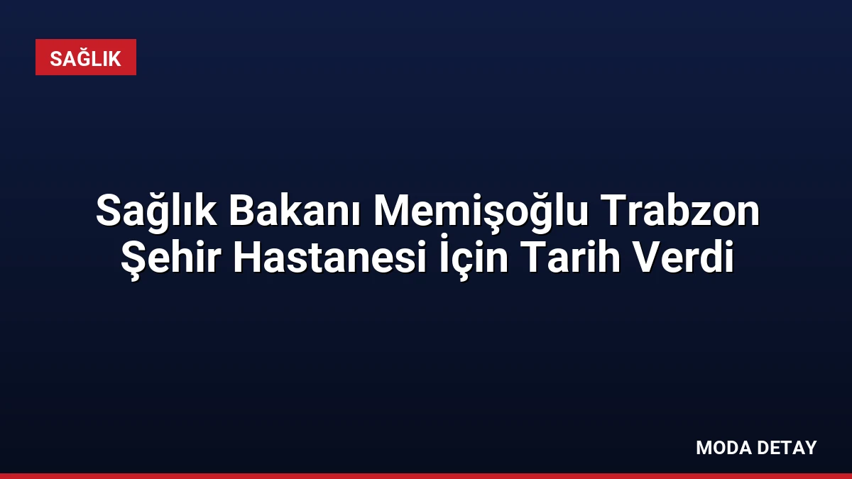 Sağlık Bakanı Memişoğlu Trabzon Şehir Hastanesi İçin Tarih Verdi