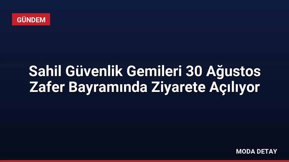 Sahil Güvenlik Gemileri 30 Ağustos Zafer Bayramında Ziyarete Açılıyor