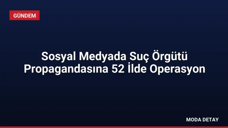 Sosyal Medyada Suç Örgütü Propagandasına 52 İlde Operasyon