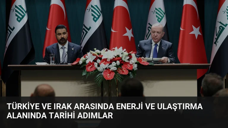 Türkiye ve Irak Arasında Enerji ve Ulaştırma Alanında Tarihi Adımlar