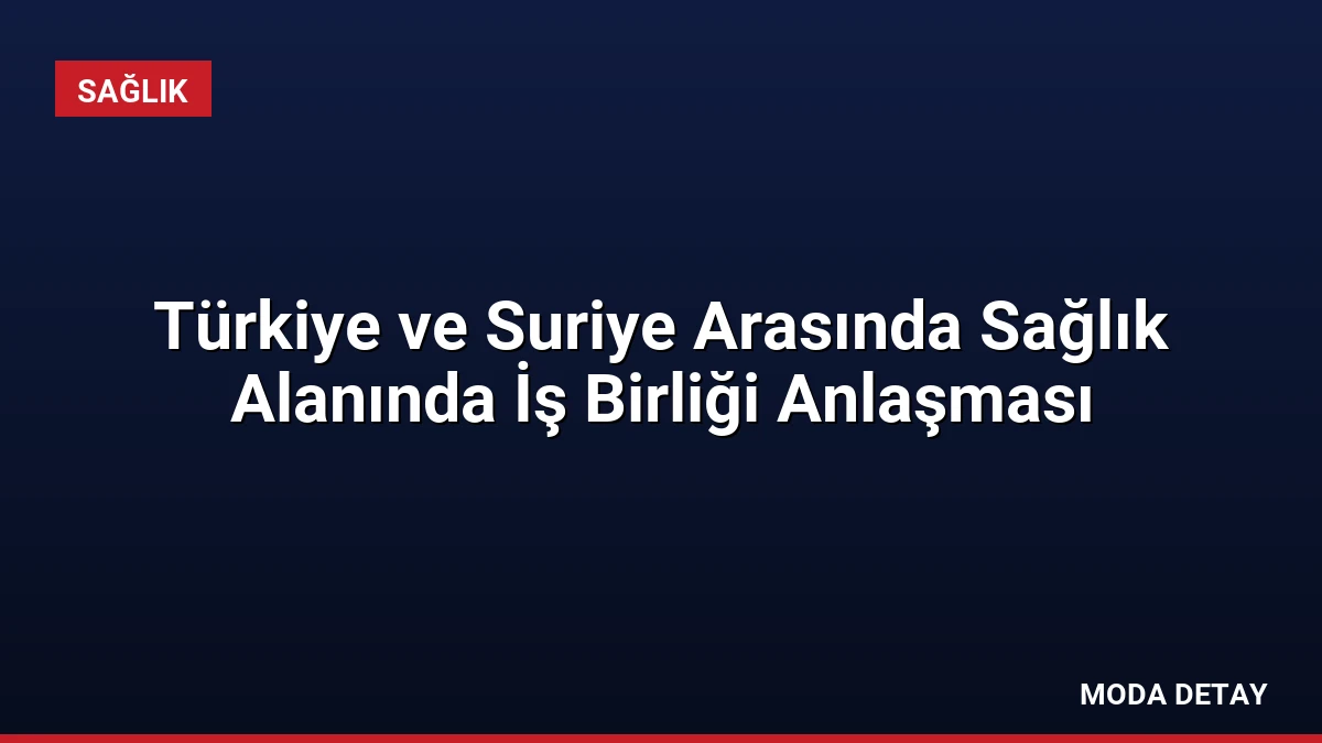 Türkiye ve Suriye Arasında Sağlık Alanında İş Birliği Anlaşması