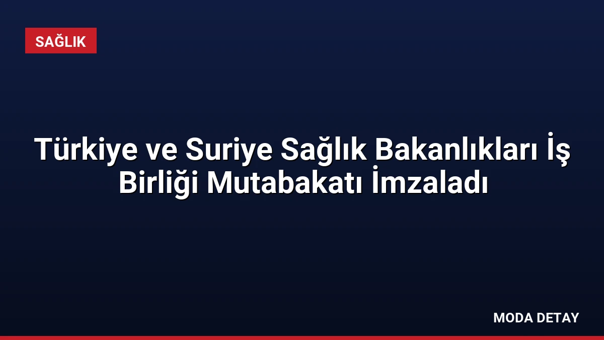 Türkiye ve Suriye Sağlık Bakanlıkları İş Birliği Mutabakatı İmzaladı