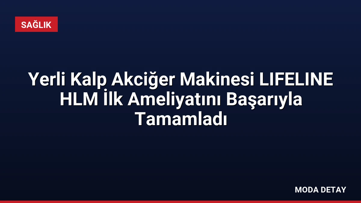 Yerli Kalp Akciğer Makinesi LIFELINE HLM İlk Ameliyatını Başarıyla Tamamladı