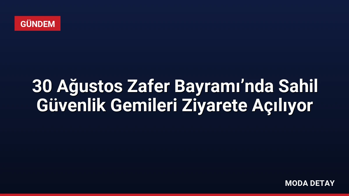 30 Ağustos Zafer Bayramı’nda Sahil Güvenlik Gemileri Ziyarete Açılıyor