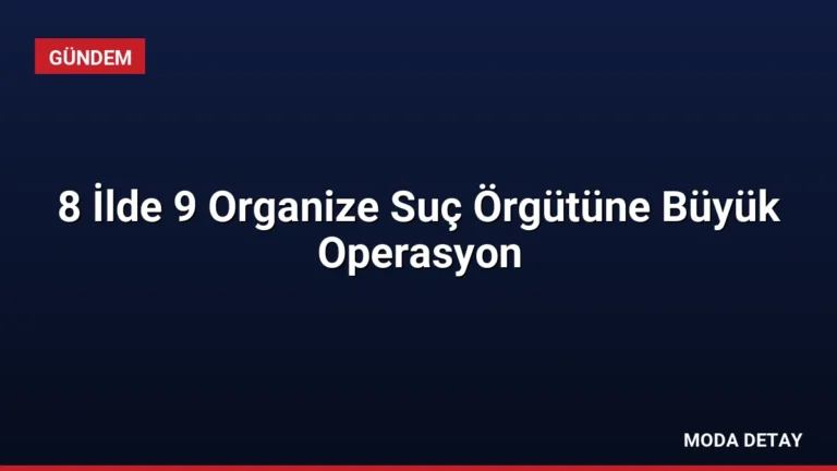 8 İlde 9 Organize Suç Örgütüne Büyük Operasyon